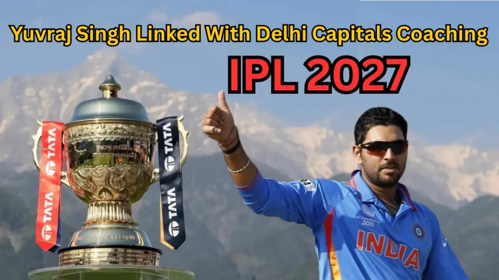Yuvraj Singh Delhi Capitals Coaching IPL 2027